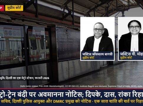 CJP मामला: मेट्रो-ट्रेन बंदी पर सुप्रीम कोर्ट ने गृह सचिव, दिल्ली पुलिस आयुक्त और DMRC प्रमुख को अवमानना नोटिस दिया; दिपके, दास और रांका एक साल शांति की शर्त पर रिहा